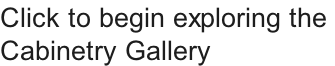 Click to begin exploring the  Cabinetry Gallery